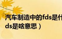 汽车制造中的fds是什么意思（汽车制造中的fds是啥意思）