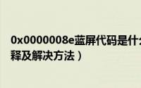 0x0000008e蓝屏代码是什么（0x0000008e蓝屏代码的解释及解决方法）