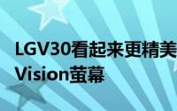 LGV30看起来更精美正面超高萤幕佔比的FullVision萤幕