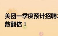 美团一季度预计招聘1万人 较去年同期入职人数翻倍！