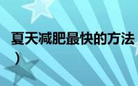 夏天减肥最快的方法（怎么在夏天减肥比较快）