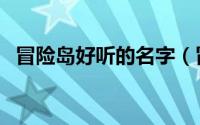 冒险岛好听的名字（冒险岛游戏名字大全）