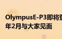 OlympusE-P3即将登场不是今年11月谣传明年2月与大家见面