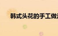 韩式头花的手工做法（制作步骤如下）