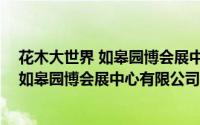 花木大世界 如皋园博会展中心有限公司（关于花木大世界 如皋园博会展中心有限公司的简介）