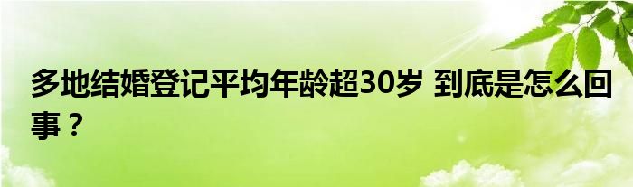 多地结婚登记平均年龄超30岁 到底是怎么回事？