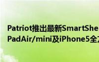 Patriot推出最新SmartShell,FlexFit及SlimShell皮套提供iPadAir/mini及iPhone5全方位保护