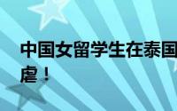 中国女留学生在泰国被杀害弃尸 生前疑似遭虐！
