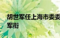 胡世军任上海市委委员、常委 曾获陆军上将军衔