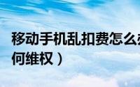 移动手机乱扣费怎么办（被移动公司乱扣费如何维权）