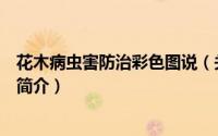 花木病虫害防治彩色图说（关于花木病虫害防治彩色图说的简介）