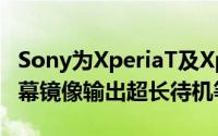 Sony为XperiaT及XperiaTX发布更新带来萤幕镜像输出超长待机等功能