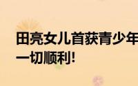 田亮女儿首获青少年世界排名 祝福她接下来一切顺利!