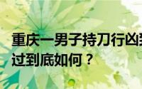 重庆一男子持刀行凶致4伤 警方通报！事发经过到底如何？