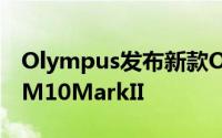 Olympus发布新款OM-D系列入门微单眼E-M10MarkII
