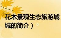 花木景观生态旅游城（关于花木景观生态旅游城的简介）