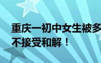 重庆一初中女生被多人掌掴欺凌 父亲回应绝不接受和解！