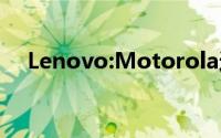 Lenovo:Motorola这品牌将会慢慢消失