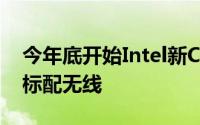 今年底开始Intel新CPU将整合Wi-Fi所有PC标配无线
