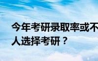 今年考研录取率或不到两成 为什么越来越多人选择考研？