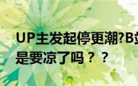 UP主发起停更潮?B站内部人士回应！B站这是要凉了吗？？