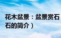 花木盆景：盆景赏石（关于花木盆景：盆景赏石的简介）