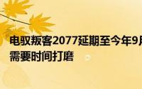 电驭叛客2077延期至今年9月17日游戏开发已经基本完成但需要时间打磨