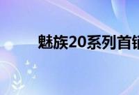 魅族20系列首销战绩公布 1秒破亿