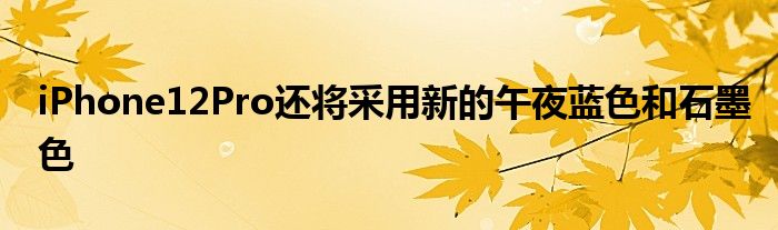 iPhone12Pro还将采用新的午夜蓝色和石墨色