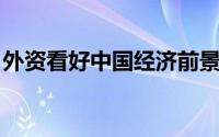 外资看好中国经济前景 中国经济后劲十足！！
