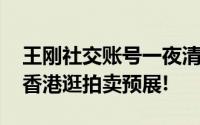 王刚社交账号一夜清空 本人回应！自己正在香港逛拍卖预展!
