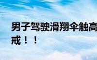 男子驾驶滑翔伞触高压线致全镇停电 引以为戒！！