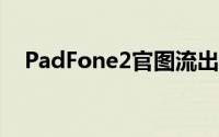 PadFone2官图流出还有实机影片可以看