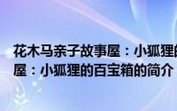花木马亲子故事屋：小狐狸的百宝箱（关于花木马亲子故事屋：小狐狸的百宝箱的简介）