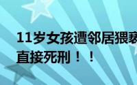 11岁女孩遭邻居猥亵杀害案新进展！为啥不直接死刑！！