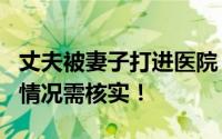 丈夫被妻子打进医院 妇联:属家暴 未接到相关情况需核实！