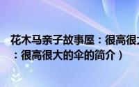 花木马亲子故事屋：很高很大的伞（关于花木马亲子故事屋：很高很大的伞的简介）