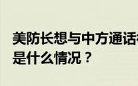 美防长想与中方通话被拒绝?外交部回应 具体是什么情况？