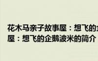 花木马亲子故事屋：想飞的企鹅波米（关于花木马亲子故事屋：想飞的企鹅波米的简介）