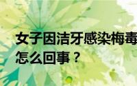 女子因洁牙感染梅毒？口腔机构回应 到底是怎么回事？