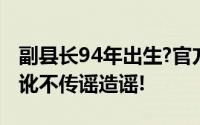 副县长94年出生?官方通报来了！请不以讹传讹不传谣造谣!
