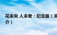 花未央 人未老：纪念版（关于花未央 人未老：纪念版的简介）