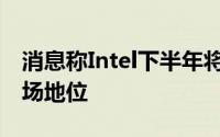 消息称Intel下半年将对PC处理器降价捍卫市场地位