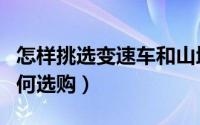 怎样挑选变速车和山地车（变速车和山地车如何选购）