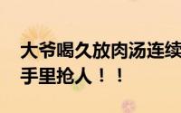 大爷喝久放肉汤连续腹泻引发脑梗死 阎王爷手里抢人！！