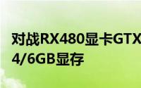 对战RX480显卡GTX1060显卡配192bit位宽4/6GB显存