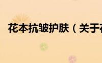 花本抗皱护肤（关于花本抗皱护肤的简介）