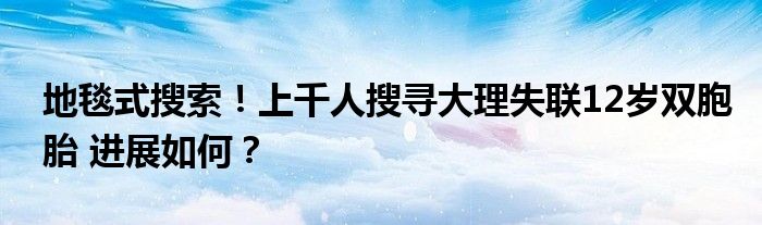 地毯式搜索！上千人搜寻大理失联12岁双胞胎 进展如何？