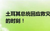 土耳其总统回应救灾不力 这是一个需要团结的时刻！