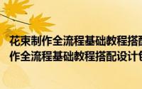 花束制作全流程基础教程搭配设计包装 修订版（关于花束制作全流程基础教程搭配设计包装 修订版的简介）